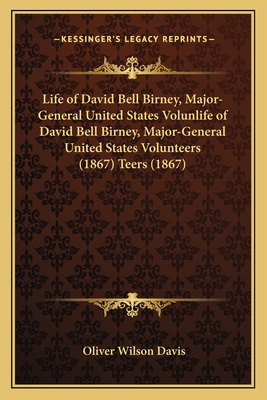 Life of David Bell Birney, Major-General United States Volunlife of David Bell Birney, Major-General United States Volunteers (1867) Teers (1867)