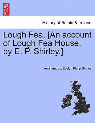 Lough Fea. [An Account of Lough Fea House, by E. P. Shirley.]