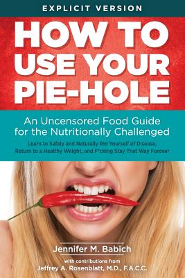 How to Use Your Pie-Hole: An Uncensored Food Guide for the Nutritionally Challenged