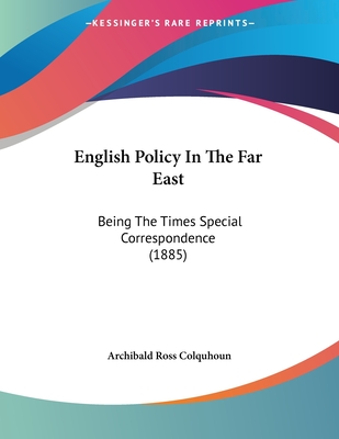English Policy In The Far East: Being The Times Special Correspondence (1885)