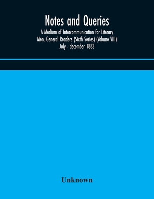 Notes And Queries; A Medium Of Intercommunication For Literary Men, General Readers (Sixth Series) (Volume Viii) July - December 1883