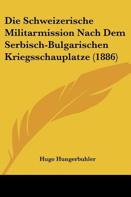 Die Schweizerische Militarmission Nach Dem Serbisch-Bulgarischen Kriegsschauplatze (1886)