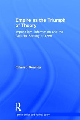 Empire as the Triumph of Theory: Imperialism, Information and the Colonial Society of 1868