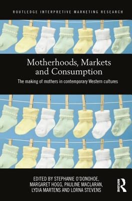 Motherhoods, Markets and Consumption: The Making of Mothers in Contemporary Western Cultures