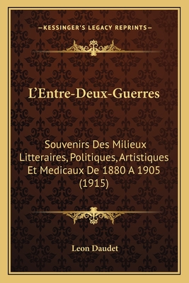 L'Entre-Deux-Guerres: Souvenirs Des Milieux Litteraires, Politiques, Artistiques Et Medicaux De 1880 A 1905 (1915)