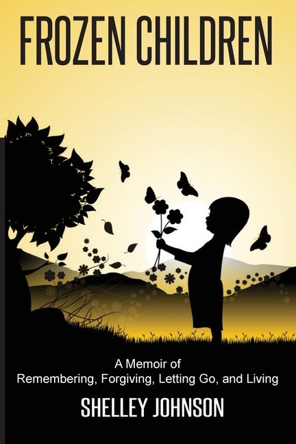 Frozen Children: A Memoir of Remembering, Forgiving, Letting Go, and Living