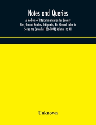 Notes And Queries; A Medium Of Intercommunication For Literary Men, General Readers Antiquaries, Etc. General Index To Series The Seventh (1886-1891)