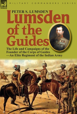 Lumsden of the Guides: The Life and Campaigns of the Founder of the Corps of Guides-An Elite Regiment of the Indian Army