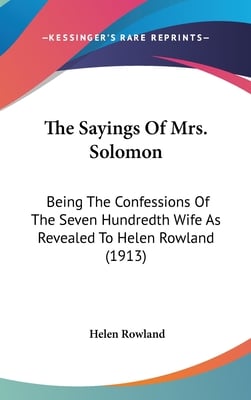 The Sayings Of Mrs. Solomon: Being The Confessions Of The Seven Hundredth Wife As Revealed To Helen Rowland (1913)
