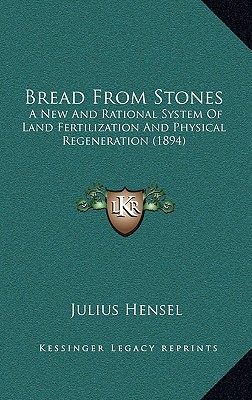 Bread From Stones: A New And Rational System Of Land Fertilization And Physical Regeneration (1894)