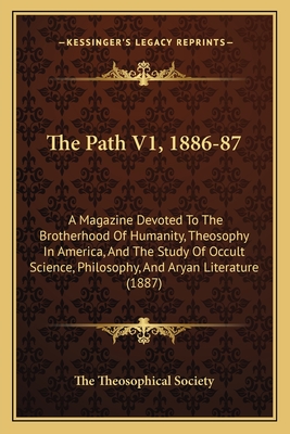 The Path V1, 1886-87: A Magazine Devoted To The Brotherhood Of Humanity, Theosophy In America, And The Study Of Occult Science, Philosophy,