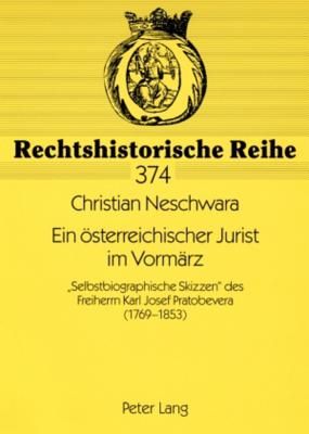 Ein oesterreichischer Jurist im Vormaerz: Selbstbiographische Skizzen des Freiherrn Karl Josef Pratobevera (1769-1853)