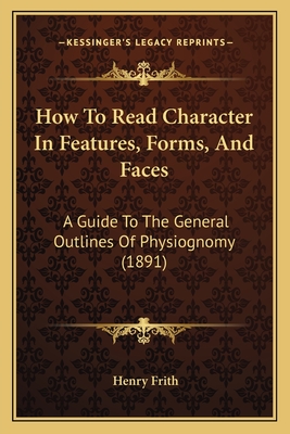 How To Read Character In Features, Forms, And Faces: A Guide To The General Outlines Of Physiognomy (1891)