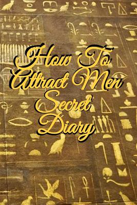 How To Attract Men Secret Diary: Write Down Your Goals, Winning Techniques, Key Lessons, Takeaways, Million Dollar Ideas, Tasks, Action Plans & Succes
