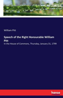 Speech of the Right Honourable William Pitt: In the House of Commons, Thursday, January 31, 1799