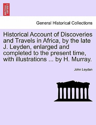Historical Account of Discoveries and Travels in Africa, by the late J. Leyden, enlarged and completed to the present time, with illustrations ... by