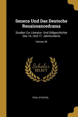 Seneca Und Das Deutsche Renaissancedrama: Studien Zur Literatur- Und Stilgeschichte Des 16. Und 17. Jahrhunderts; Volume 46