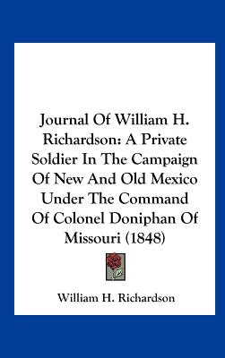 Journal of William H. Richardson: A Private Soldier in the Campaign of New and Old Mexico Under the Command of Colonel Doniphan of Missouri (1848)