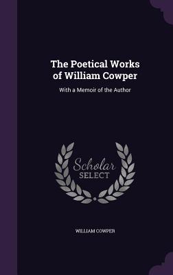 The Poetical Works of William Cowper: With a Memoir of the Author