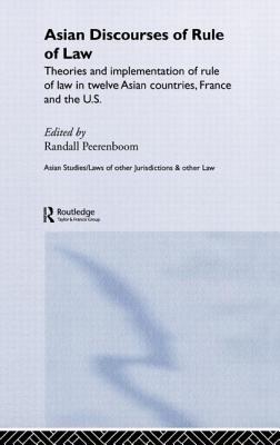 Asian Discourses of Rule of Law: Theories and Implementation of Rule of Law in Twelve Asian Countries, France and the U.S.