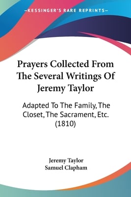 Prayers Collected From The Several Writings Of Jeremy Taylor: Adapted To The Family, The Closet, The Sacrament, Etc. (1810)
