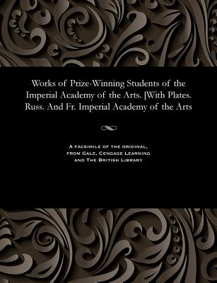 Works of Prize-Winning Students of the Imperial Academy of the Arts. [with Plates. Russ. and Fr. Imperial Academy of the Arts
