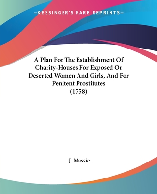 A Plan For The Establishment Of Charity-Houses For Exposed Or Deserted Women And Girls, And For Penitent Prostitutes (1758)