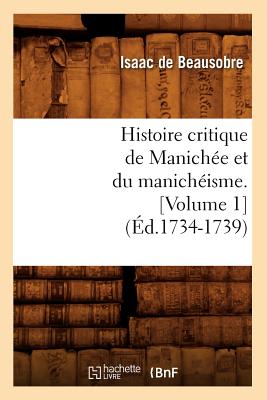 Histoire critique de Manichée et du manichéisme. [Volume 1] (Éd.1734-1739)