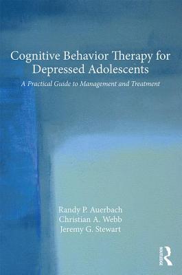 Cognitive Behavior Therapy for Depressed Adolescents: A Practical Guide to Management and Treatment