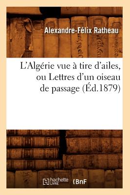 L'Algérie Vue À Tire d'Ailes, Ou Lettres d'Un Oiseau de Passage (Éd.1879)