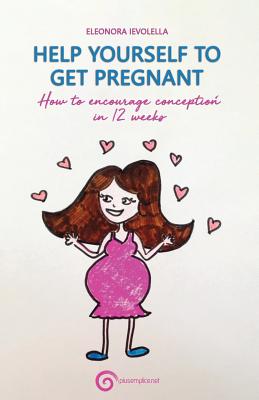 Help Yourself to Get Pregnant: How to Encourage Conception in 12 Weeks