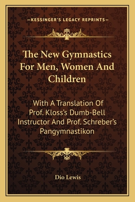 The New Gymnastics For Men, Women And Children: With A Translation Of Prof. Kloss's Dumb-Bell Instructor And Prof. Schreber's Pangymnastikon