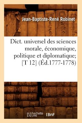 Dict. Universel Des Sciences Morale, Économique, Politique Et Diplomatique [T 12] (Éd.1777-1778)