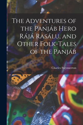 The Adventures of the Panjáb Hero Rájá Rasálu, and Other Folk-tales of the Panjáb