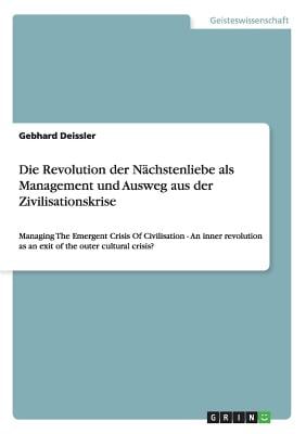 Die Revolution der Nächstenliebe als Management und Ausweg aus der Zivilisationskrise: Managing The Emergent Crisis Of Civilisation - An inner revolut