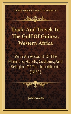 Trade And Travels In The Gulf Of Guinea, Western Africa: With An Account Of The Manners, Habits, Customs, And Religion Of The Inhabitants (1851)