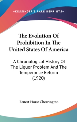 The Evolution Of Prohibition In The United States Of America: A Chronological History Of The Liquor Problem And The Temperance Reform (1920)