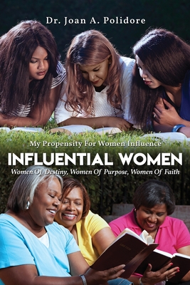 Influential Women: Women Of Destiny, Women Of Purpose, Women Of Faith