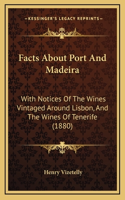 Facts About Port And Madeira: With Notices Of The Wines Vintaged Around Lisbon, And The Wines Of Tenerife (1880)
