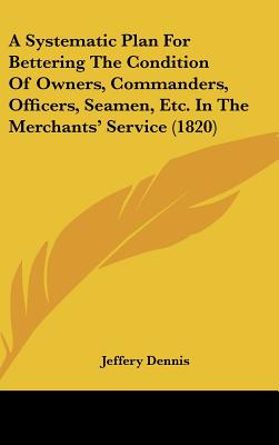 A Systematic Plan for Bettering the Condition of Owners, Commanders, Officers, Seamen, Etc. in the Merchants' Service (1820)