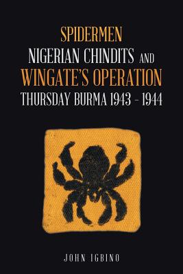 Spidermen: Nigerian Chindits and Wingate's Operation Thursday Burma 1943 - 1944