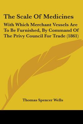 The Scale Of Medicines: With Which Merchant Vessels Are To Be Furnished, By Command Of The Privy Council For Trade (1861)