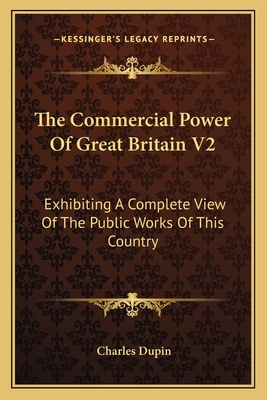 The Commercial Power Of Great Britain V2: Exhibiting A Complete View Of The Public Works Of This Country