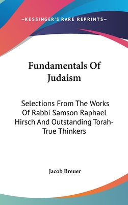 Fundamentals Of Judaism: Selections From The Works Of Rabbi Samson Raphael Hirsch And Outstanding Torah-True Thinkers