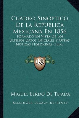 Cuadro Sinoptico De La Republica Mexicana En 1856: Formado En Vista De Los Ultimos Datos Oficiales Y Otras Noticas Fidedignas (1856)