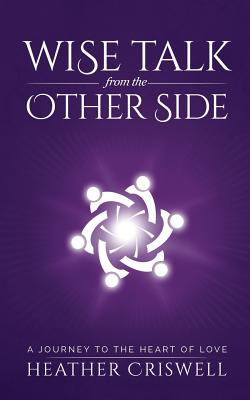 Wise Talk from the Other Side: A Journey to the Heart of Love