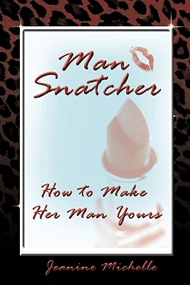 Man-Snatcher: How to Make Her Man Yours