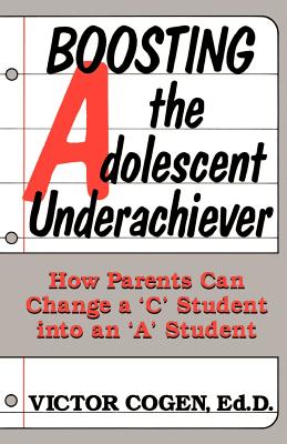 Boosting the Adolescent Underachiever: How Parents Can Change a "C" Student Into an "A" Student