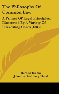 The Philosophy Of Common Law: A Primer Of Legal Principles, Illustrated By A Variety Of Interesting Cases (1883)
