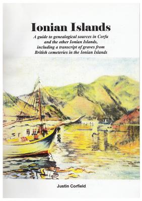 Ionian Islands: A guide to genealogical sources in Corfu and the other Ionian Islands, including a transcript of graves from British cemeteries in the